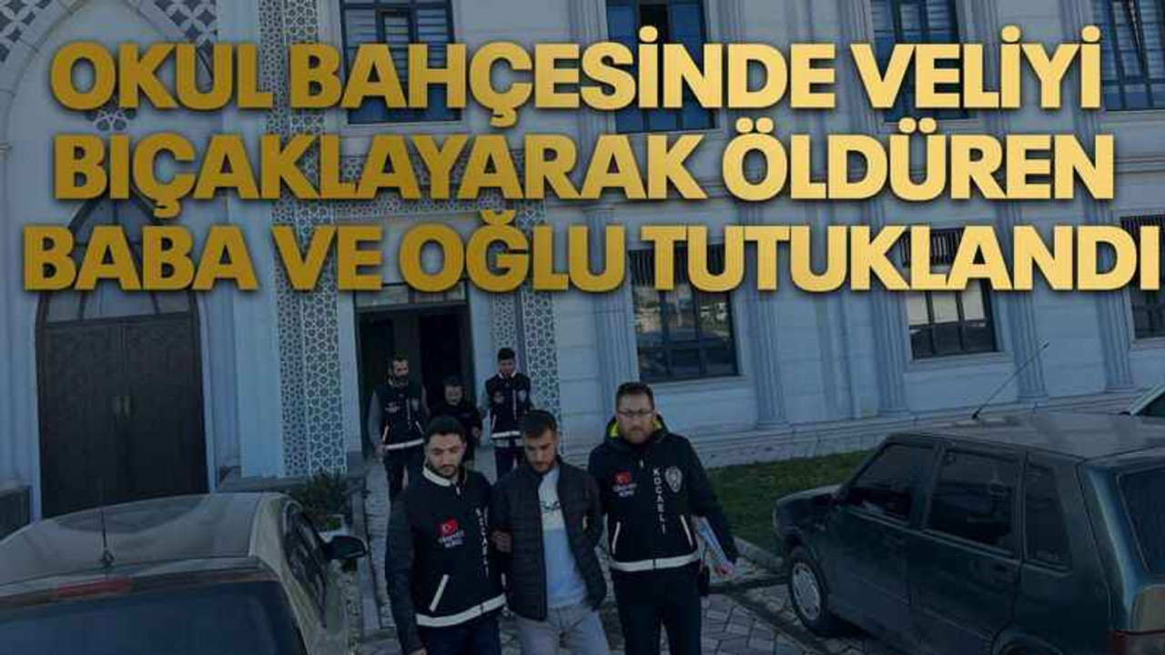 Okul bahçesinde veliyi bıçaklayarak öldüren baba ve oğlu tutuklandı